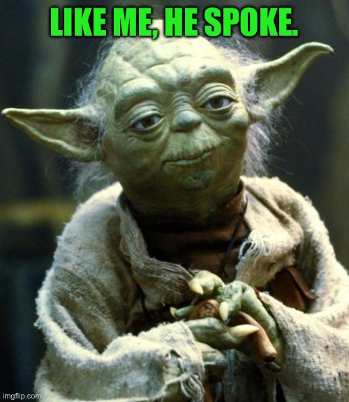 Star Wars Yoda Meme | LIKE ME, HE SPOKE. | image tagged in memes,star wars yoda | made w/ Imgflip meme maker