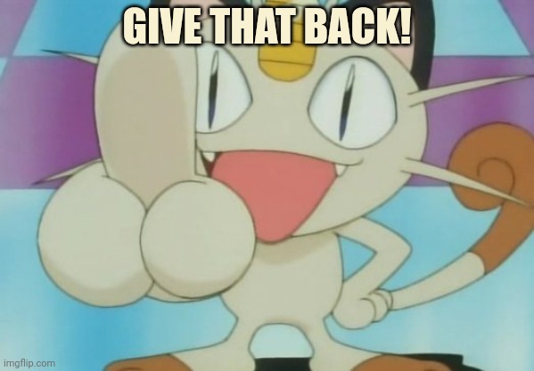 Meowth Dickhand | GIVE THAT BACK! | image tagged in meowth dickhand | made w/ Imgflip meme maker