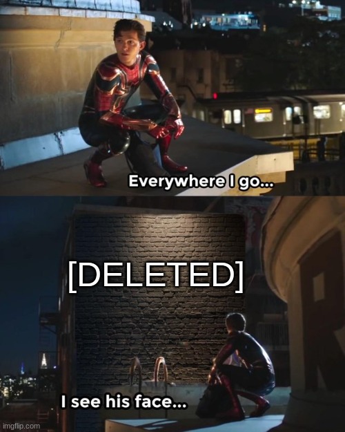 Everywhere I go I see his face | [DELETED] | image tagged in everywhere i go i see his face | made w/ Imgflip meme maker