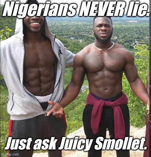 Nigerian Brothers | Nigerians NEVER lie. Just ask Juicy Smollet. | image tagged in nigerian brothers | made w/ Imgflip meme maker