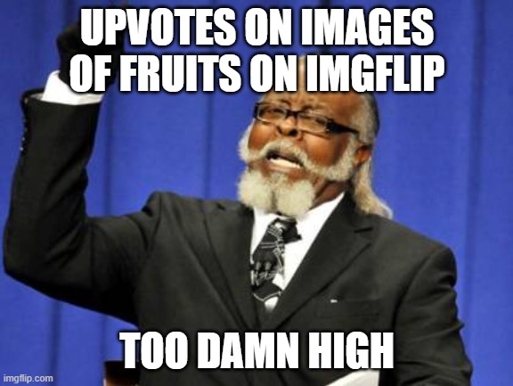 Too Damn High | UPVOTES ON IMAGES OF FRUITS ON IMGFLIP; TOO DAMN HIGH | image tagged in memes,too damn high | made w/ Imgflip meme maker