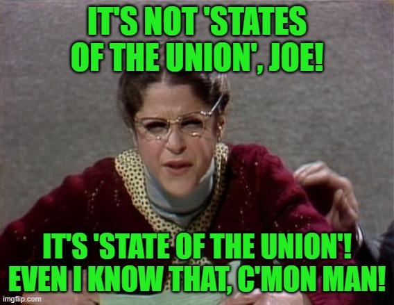 Emily Litella | IT'S NOT 'STATES OF THE UNION', JOE! IT'S 'STATE OF THE UNION'! EVEN I KNOW THAT, C'MON MAN! | image tagged in emily litella | made w/ Imgflip meme maker