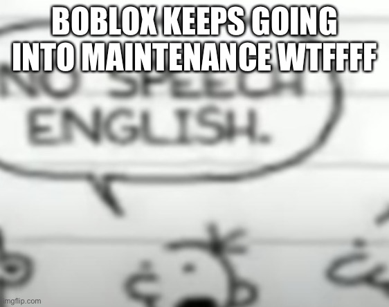 No speech english | BOBLOX KEEPS GOING INTO MAINTENANCE WTFFFF | image tagged in no speech english | made w/ Imgflip meme maker