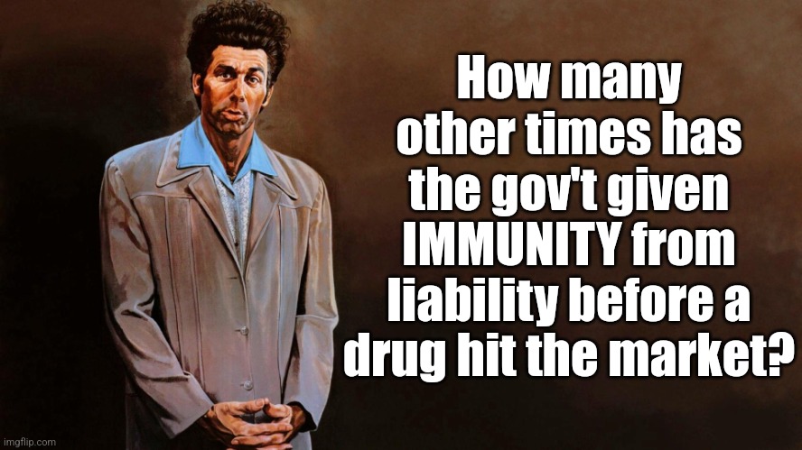 A loathsome, offensive brute... | How many other times has the gov't given IMMUNITY from liability before a drug hit the market? | image tagged in a loathsome offensive brute | made w/ Imgflip meme maker