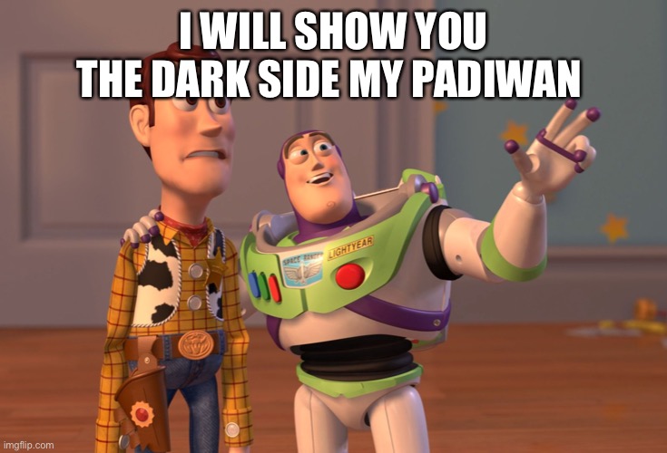 X, X Everywhere | I WILL SHOW YOU THE DARK SIDE MY PADIWAN | image tagged in memes,x x everywhere | made w/ Imgflip meme maker