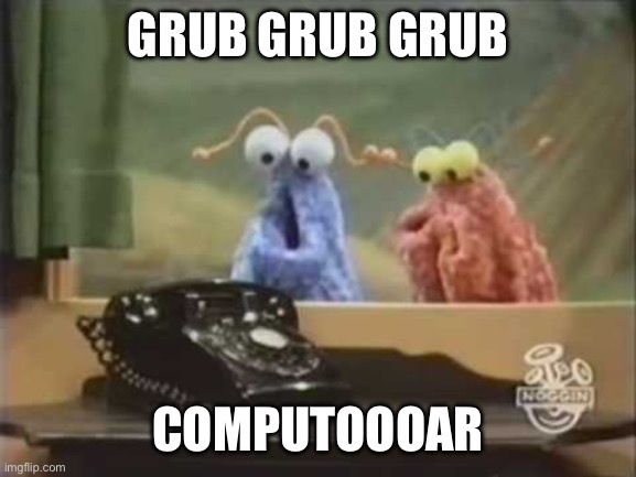 GRUB GRUB GRUB; COMPUTOOOAR | made w/ Imgflip meme maker