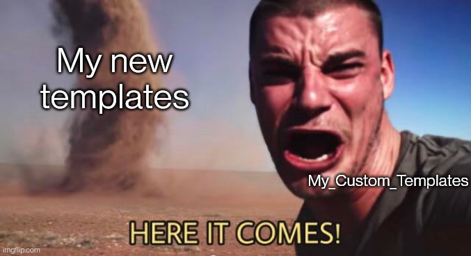 I make way too many lol | My new templates; My_Custom_Templates | image tagged in here it comes | made w/ Imgflip meme maker