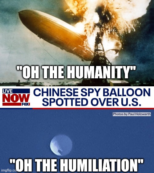 Same....but different | "OH THE HUMANITY"; "OH THE HUMILIATION" | image tagged in hindenburg disaster,chinese spy balloon | made w/ Imgflip meme maker