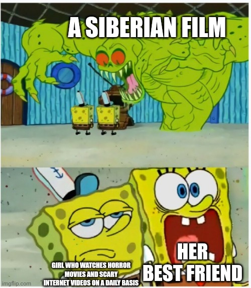 Scared but also not scared meme | A SIBERIAN FILM; HER BEST FRIEND; GIRL WHO WATCHES HORROR MOVIES AND SCARY INTERNET VIDEOS ON A DAILY BASIS | image tagged in spongebob squarepants scared but also not scared | made w/ Imgflip meme maker