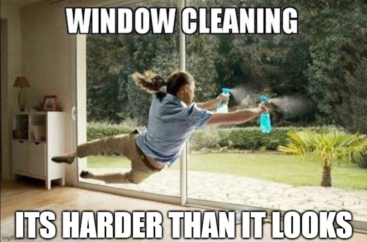 Window Cleaning | ITS HARDER THAN IT LOOKS | image tagged in cleaning | made w/ Imgflip meme maker