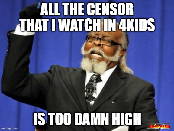 true story | ALL THE CENSOR THAT I WATCH IN 4KIDS; IS TOO DAMN HIGH | image tagged in memes,too damn high,censorship,funny,oh wow are you actually reading these tags,stop reading the tags | made w/ Imgflip meme maker