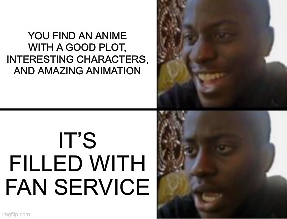 :( | YOU FIND AN ANIME WITH A GOOD PLOT, INTERESTING CHARACTERS, AND AMAZING ANIMATION; IT’S FILLED WITH FAN SERVICE | image tagged in oh yeah oh no | made w/ Imgflip meme maker