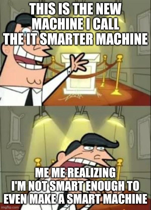 This Is Where I'd Put My Trophy If I Had One | THIS IS THE NEW MACHINE I CALL THE IT SMARTER MACHINE; ME ME REALIZING I'M NOT SMART ENOUGH TO EVEN MAKE A SMART MACHINE | image tagged in memes,this is where i'd put my trophy if i had one,donald trump | made w/ Imgflip meme maker