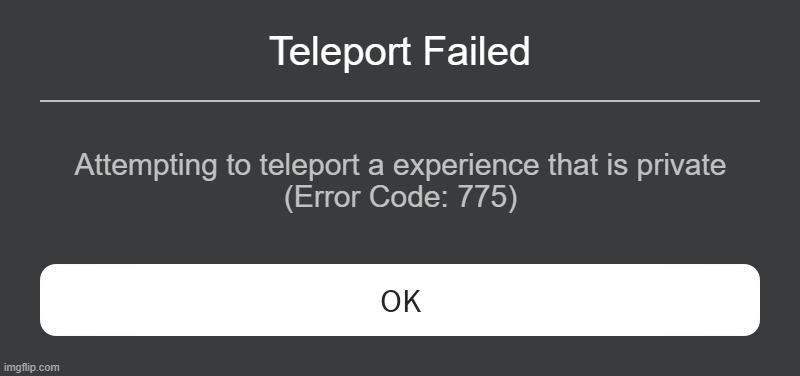 Roblox Error Code 775 | Teleport Failed; Attempting to teleport a experience that is private
(Error Code: 775) | image tagged in roblox error message,roblox error code | made w/ Imgflip meme maker