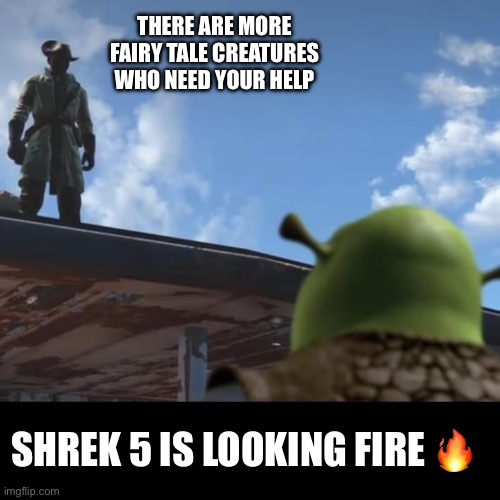 Can’t wait to see Shrek 5! | THERE ARE MORE FAIRY TALE CREATURES WHO NEED YOUR HELP; SHREK 5 IS LOOKING FIRE 🔥 | image tagged in memes,shrek,funny | made w/ Imgflip meme maker
