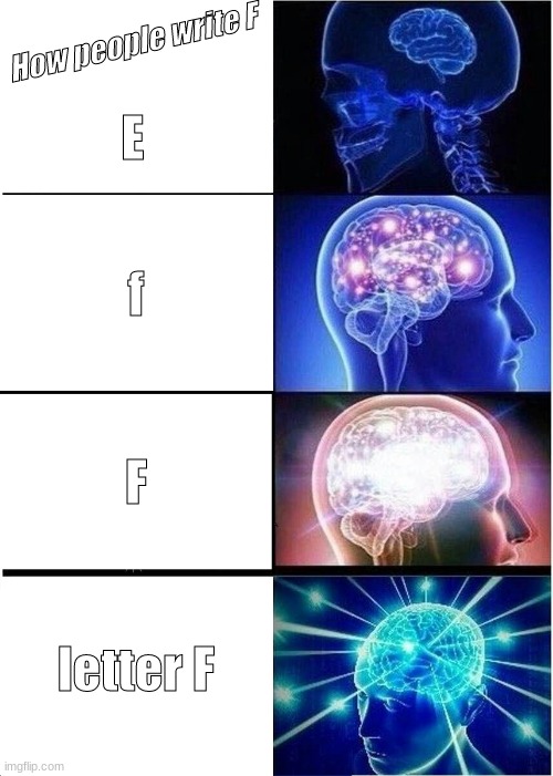 F | How people write F; E; f; F; letter F | image tagged in memes,expanding brain | made w/ Imgflip meme maker