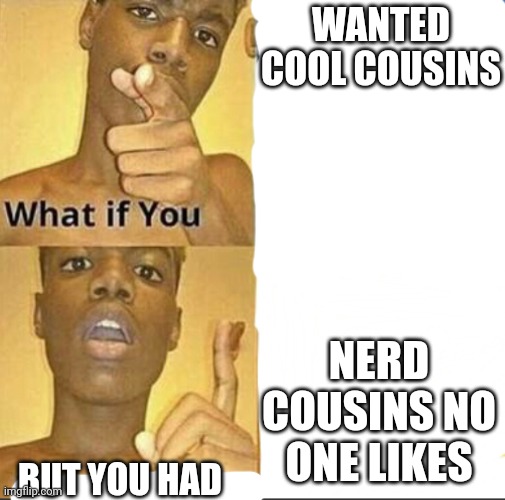 Reason why I am being compared too much as a backbencher | WANTED COOL COUSINS; NERD COUSINS NO ONE LIKES; BUT YOU HAD | image tagged in what if you-but god said | made w/ Imgflip meme maker