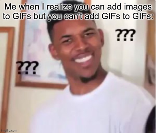 let me do this please | Me when I realize you can add images to GIFs but you can't add GIFs to GIFs: | image tagged in nick young | made w/ Imgflip meme maker