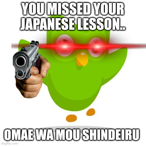 Uh oh |  YOU MISSED YOUR JAPANESE LESSON.. OMAE WA MOU SHINDEIRU | image tagged in things duolingo teaches you,omae wa mou shindeiru,duolingo gun,duolingo,duolingo bird | made w/ Imgflip meme maker