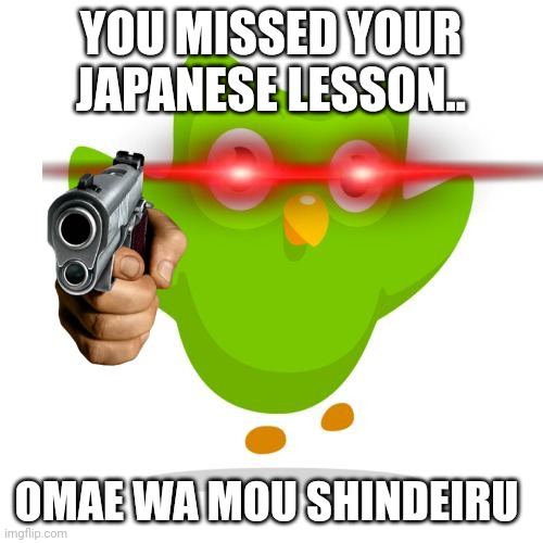 Uh oh | YOU MISSED YOUR JAPANESE LESSON.. OMAE WA MOU SHINDEIRU | image tagged in things duolingo teaches you,omae wa mou shindeiru,duolingo gun,duolingo,duolingo bird | made w/ Imgflip meme maker