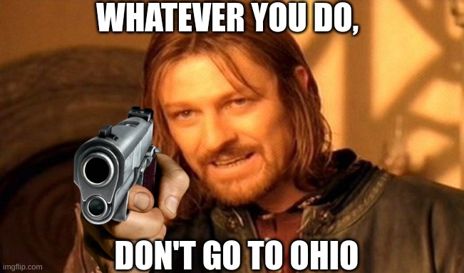 One Does Not Simply Meme | WHATEVER YOU DO, DON'T GO TO OHIO | image tagged in memes,one does not simply | made w/ Imgflip meme maker
