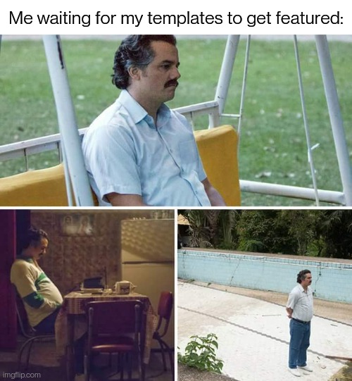 Always takes a while | Me waiting for my templates to get featured: | image tagged in memes,sad pablo escobar | made w/ Imgflip meme maker