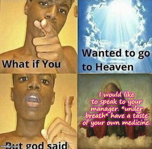 Karen God |  I would like to speak to your manager. *under breath* have a taste of your own medicine. | image tagged in what if you wanted to go to heaven,anti karen,karens | made w/ Imgflip meme maker