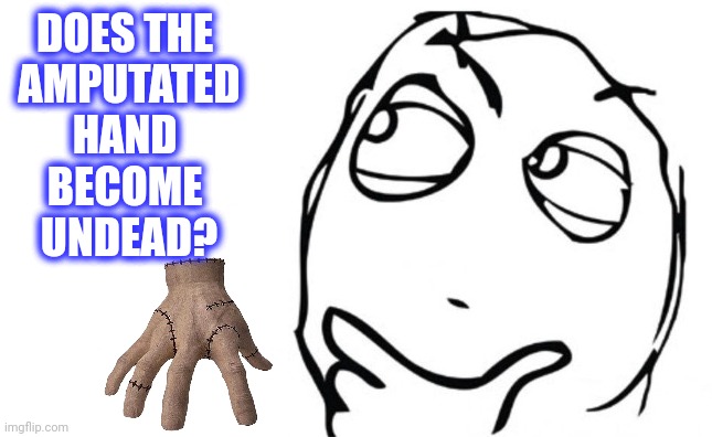 DOES THE 
AMPUTATED
HAND 
BECOME 
UNDEAD? | made w/ Imgflip meme maker
