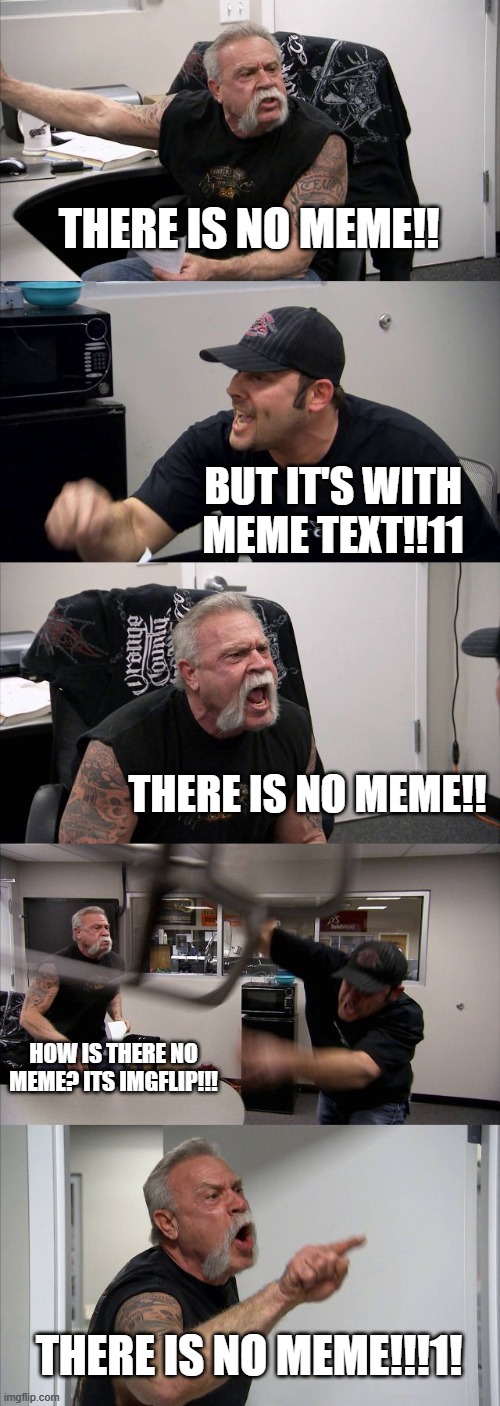 American Chopper Argument Meme | THERE IS NO MEME!! BUT IT'S WITH MEME TEXT!!11 THERE IS NO MEME!! HOW IS THERE NO MEME? ITS IMGFLIP!!! THERE IS NO MEME!!!1! | image tagged in memes,american chopper argument | made w/ Imgflip meme maker
