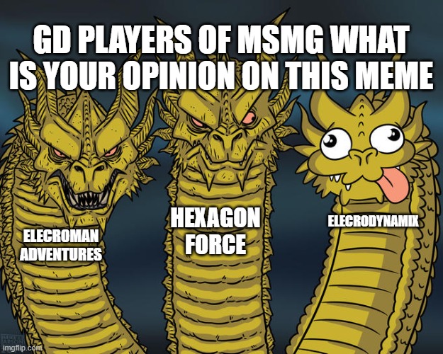 if you don't play geometry dash then don't give opinions on this | GD PLAYERS OF MSMG WHAT IS YOUR OPINION ON THIS MEME; HEXAGON FORCE; ELECRODYNAMIX; ELECROMAN ADVENTURES | image tagged in three-headed dragon | made w/ Imgflip meme maker