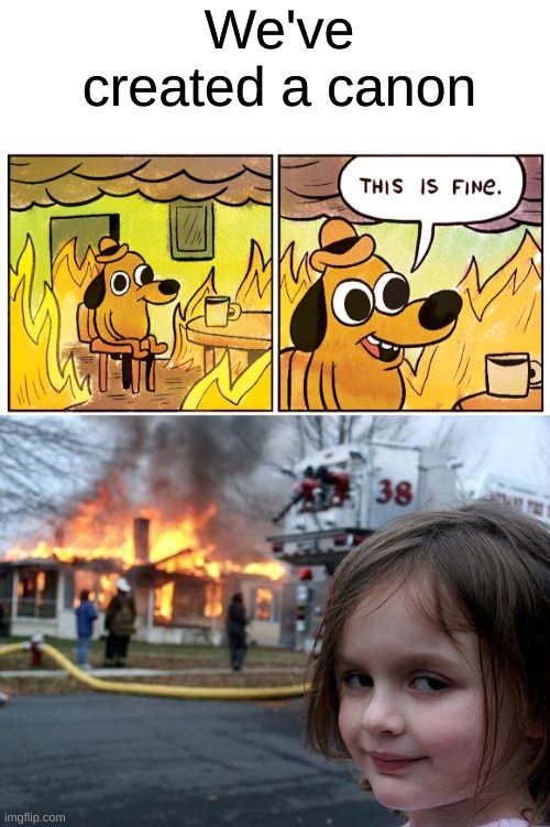 We've created a canon | image tagged in blank white template,memes,this is fine,disaster girl | made w/ Imgflip meme maker