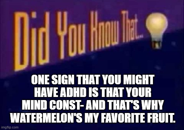 Hello, I'm new here. | ONE SIGN THAT YOU MIGHT HAVE ADHD IS THAT YOUR MIND CONST- AND THAT'S WHY WATERMELON'S MY FAVORITE FRUIT. | image tagged in did you know that,adhd,funny,fun | made w/ Imgflip meme maker