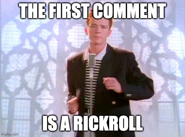 rickrolling | THE FIRST COMMENT; IS A RICKROLL | image tagged in rickrolling | made w/ Imgflip meme maker