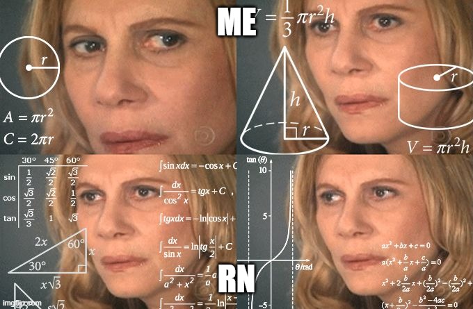 Calculating meme | ME RN | image tagged in calculating meme | made w/ Imgflip meme maker