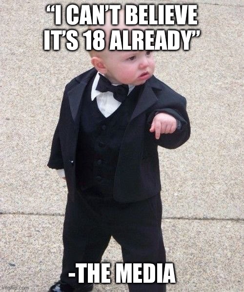 Baby Godfather Meme | “I CAN’T BELIEVE IT’S 18 ALREADY” -THE MEDIA | image tagged in memes,baby godfather | made w/ Imgflip meme maker