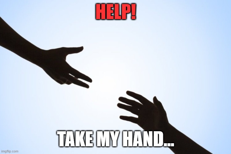 A helping hand | HELP! TAKE MY HAND... | image tagged in a helping hand | made w/ Imgflip meme maker