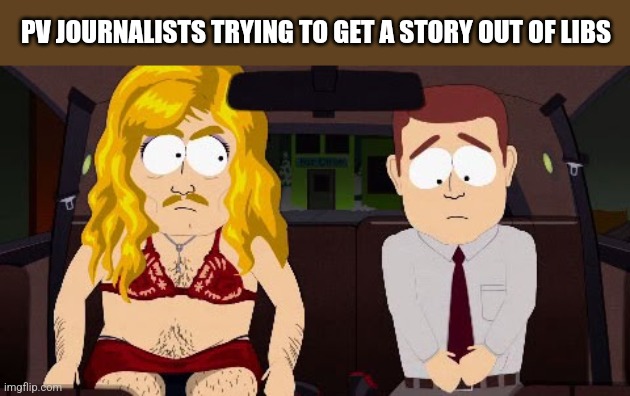 PV JOURNALISTS TRYING TO GET A STORY OUT OF LIBS | image tagged in funny memes | made w/ Imgflip meme maker