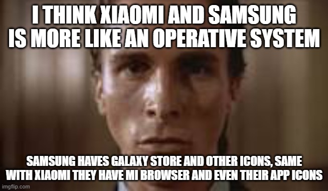 Patrick Bateman staring | I THINK XIAOMI AND SAMSUNG IS MORE LIKE AN OPERATIVE SYSTEM; SAMSUNG HAVES GALAXY STORE AND OTHER ICONS, SAME WITH XIAOMI THEY HAVE MI BROWSER AND EVEN THEIR APP ICONS | image tagged in patrick bateman staring | made w/ Imgflip meme maker