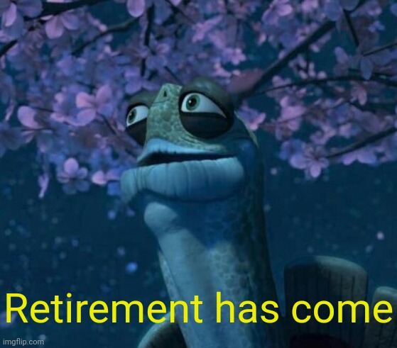 Oogway | Retirement has come | image tagged in oogway | made w/ Imgflip meme maker