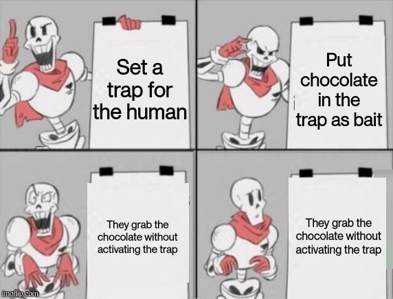 Papyrus plan | Put chocolate in the trap as bait; Set a trap for the human; They grab the chocolate without activating the trap; They grab the chocolate without activating the trap | image tagged in papyrus plan | made w/ Imgflip meme maker
