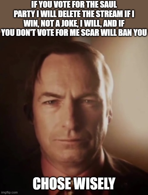 saul party promises | IF YOU VOTE FOR THE SAUL PARTY I WILL DELETE THE STREAM IF I WIN, NOT A JOKE, I WILL, AND IF YOU DON'T VOTE FOR ME SCAR WILL BAN YOU; CHOSE WISELY | image tagged in 3d saul | made w/ Imgflip meme maker