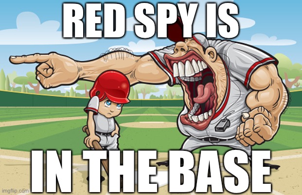 Kid getting yelled at an angry baseball coach no watermarks | RED SPY IS; IN THE BASE | image tagged in kid getting yelled at an angry baseball coach no watermarks | made w/ Imgflip meme maker
