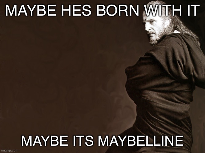 Qui-Gon Jinn | MAYBE HES BORN WITH IT; MAYBE ITS MAYBELLINE | image tagged in qui-gon jinn | made w/ Imgflip meme maker