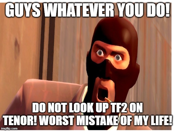 Hint: Something to do with engineer | GUYS WHATEVER YOU DO! DO NOT LOOK UP TF2 ON TENOR! WORST MISTAKE OF MY LIFE! | image tagged in tf2,don't look up,warning | made w/ Imgflip meme maker