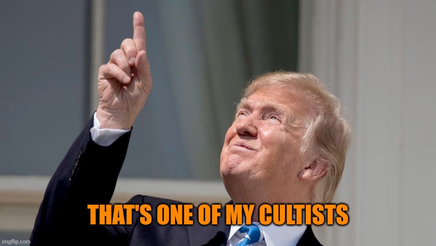 Trump Pointing Up | THAT'S ONE OF MY CULTISTS | image tagged in trump pointing up | made w/ Imgflip meme maker