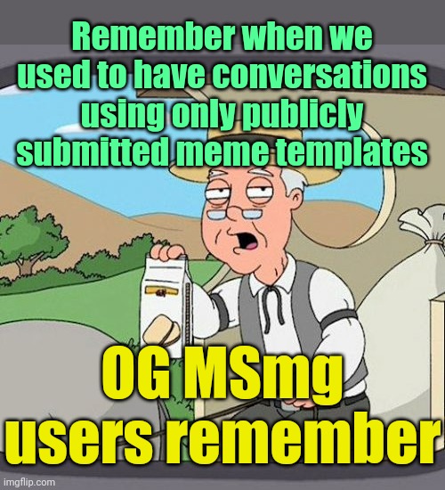 . | Remember when we used to have conversations using only publicly submitted meme templates; OG MSmg users remember | image tagged in memes,pepperidge farm remembers | made w/ Imgflip meme maker