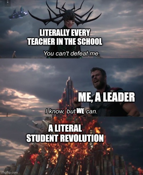 I honestly want this to happen sometimes when I'm in school | LITERALLY EVERY TEACHER IN THE SCHOOL; ME, A LEADER; WE; A LITERAL STUDENT REVOLUTION | image tagged in you can't defeat me,school,revolution | made w/ Imgflip meme maker