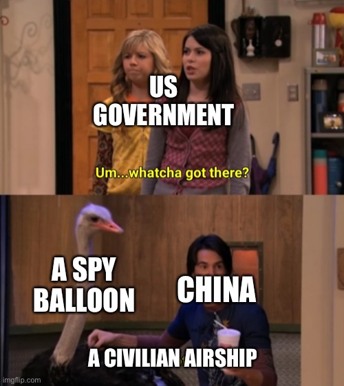 Whatcha Got There? | US GOVERNMENT; A SPY BALLOON; CHINA; A CIVILIAN AIRSHIP | image tagged in whatcha got there,memes,china | made w/ Imgflip meme maker