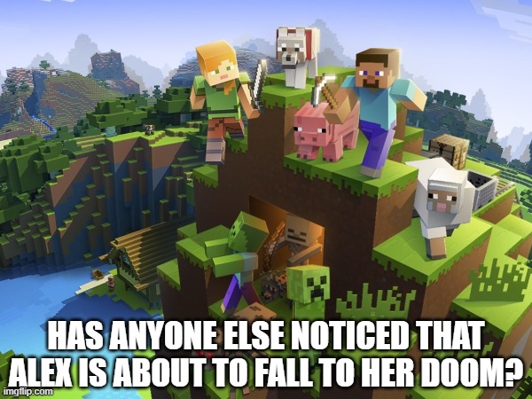HAS ANYONE ELSE NOTICED THAT ALEX IS ABOUT TO FALL TO HER DOOM? | image tagged in mincraft,memes,sus | made w/ Imgflip meme maker