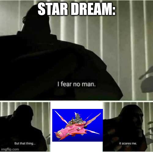 Robobot I fear no man | STAR DREAM: | image tagged in i fear no man | made w/ Imgflip meme maker